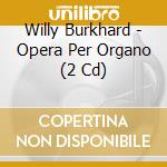 Willy Burkhard - Opera Per Organo (2 Cd) cd