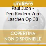 Paul Juon - Den Kindern Zum Laschen Op 38 cd musicale di AA.VV.