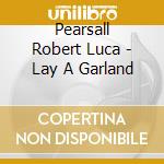 Pearsall Robert Luca - Lay A Garland cd