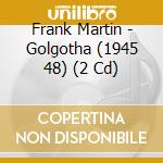 Frank Martin - Golgotha (1945 48) (2 Cd) cd musicale di MARTIN FRANK