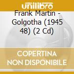 Frank Martin - Golgotha (1945 48) (2 Cd) cd