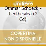 Othmar Schoeck - Penthesilea (2 Cd) cd
