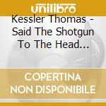 Kessler Thomas - Said The Shotgun To The Head (2003) cd