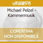 Michael Pelzel - Kammermusik cd musicale di Michael Pelzel
