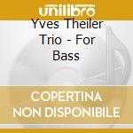 Yves Theiler Trio - For Bass cd musicale di Yves Theiler Trio