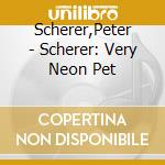 Scherer,Peter - Scherer: Very Neon Pet cd musicale