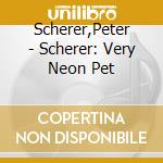 Scherer,Peter - Scherer: Very Neon Pet cd