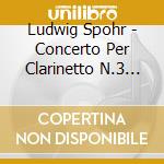 Ludwig Spohr - Concerto Per Clarinetto N.3 Woo 19 (1821) In Fa cd