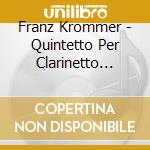 Franz Krommer - Quintetto Per Clarinetto Op.95, Quartetto Per Clarinetto Op.69, 13 Pezzi Op.47 cd musicale di Krommer Franz