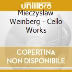 Mieczyslaw Weinberg - Cello Works cd musicale di Mieczyslaw Weinberg