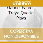 Gabriel Faure' - Treya Quartet Plays