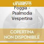 Foggia - Psalmodia Vespertina cd musicale di Foggia