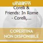 Corelli & Friends: In Rome - Corelli, Locatelli, Della Ciaia (2 Cd) cd musicale di Corelli & Friends