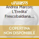 Andrea Marcon: L'Eredita' Frescobaldiana Vol.2