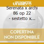 Serenata x archi 86 op 22 - sestetto x a cd