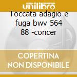 Toccata adagio e fuga bwv 564 88 -concer cd