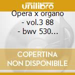 Opera x organo - vol.3 88 - bwv 530 - 57 cd