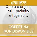 Opera x organo 90 - preludio e fuga su n cd musicale di Liszt