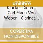 Klocker Dieter - Carl Maria Von Weber - Clarinet Concertos - Horn Concertos (2 Cd) cd musicale di Klocker Dieter