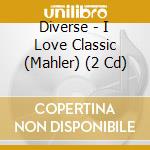 Diverse - I Love Classic (Mahler) (2 Cd) cd musicale di Diverse
