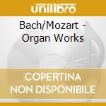 Bach/Mozart - Organ Works cd musicale di Bach/Mozart
