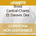 Bresil Central-Chants Et Danses Des cd musicale