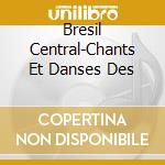 Bresil Central-Chants Et Danses Des cd