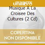 Musique A La Croisee Des Cultures (2 Cd) cd