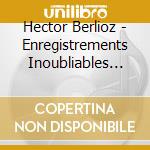 Hector Berlioz - Enregistrements Inoubliables (11 Cd) cd