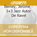 Berney, Jerome - 3+3 Jazz Autor De Ravel cd musicale