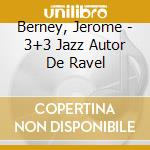 Berney, Jerome - 3+3 Jazz Autor De Ravel cd