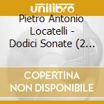 Pietro Antonio Locatelli - Dodici Sonate (2 Cd) cd musicale di LOCATELLI