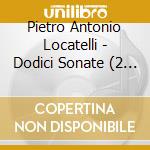 Pietro Antonio Locatelli - Dodici Sonate (2 Cd) cd