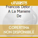 Francois Delor - A La Maniere De cd musicale di Francois Delor