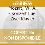 Mozart, W. A. - Konzert Fuer Zwei Klavier cd musicale di Mozart, W. A.