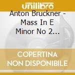Anton Bruckner - Mass In E Minor No 2 Etc cd musicale di Bruckner