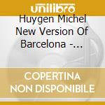 Huygen Michel New Version Of Barcelona - Huygen Michel New Version Of Barcelona cd musicale di Huygen Michel  New Version Of Barcelona