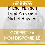 Michel Huygen Droit Au Coeur - Michel Huygen Droit Au Coeur cd musicale di Michel Huygen  Droit Au Coeur