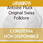 Antoine Fluck - Original Swiss Folklore cd musicale di Antoine Fluck