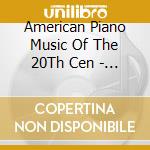 American Piano Music Of The 20Th Cen - American Piano Music Of The 20Th Cen cd musicale di American Piano Music Of The 20Th Cen