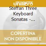 Steffan Three Keyboard Sonatas - Steffan Three Keyboard Sonatas cd musicale di Steffan  Three Keyboard Sonatas