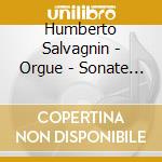 Humberto Salvagnin - Orgue - Sonate No 2 - Symphonie No 6 cd musicale di Humberto Salvagnin