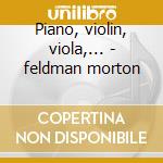 Piano, violin, viola,... - feldman morton cd musicale di Morton Feldman