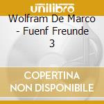 Wolfram De Marco - Fuenf Freunde 3 cd