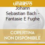 Johann Sebastian Bach - Fantasie E Fughe cd musicale di Johann Sebastian Bach