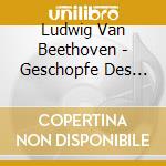 Ludwig Van Beethoven - Geschopfe Des Prometheus cd musicale di Ludwig Van Beethoven