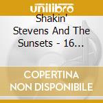 Shakin' Stevens And The Sunsets - 16 Rock'N'Roll Greats cd musicale di Shakin' Stevens And The Sunsets