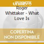 Roger Whittaker - What Love Is cd