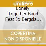Lonely Together Band Feat Jo Bergsla - Lonely Together cd