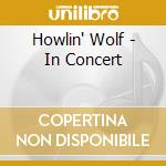 Howlin' Wolf - In Concert cd musicale di Howlin' Wolf